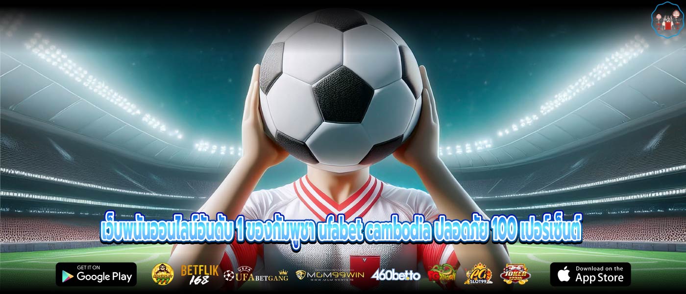 ufabet cambodia แทงบอลออนไลน์ แทงบอลสเต็ปเริ่มต้นเพียง 10 บาท